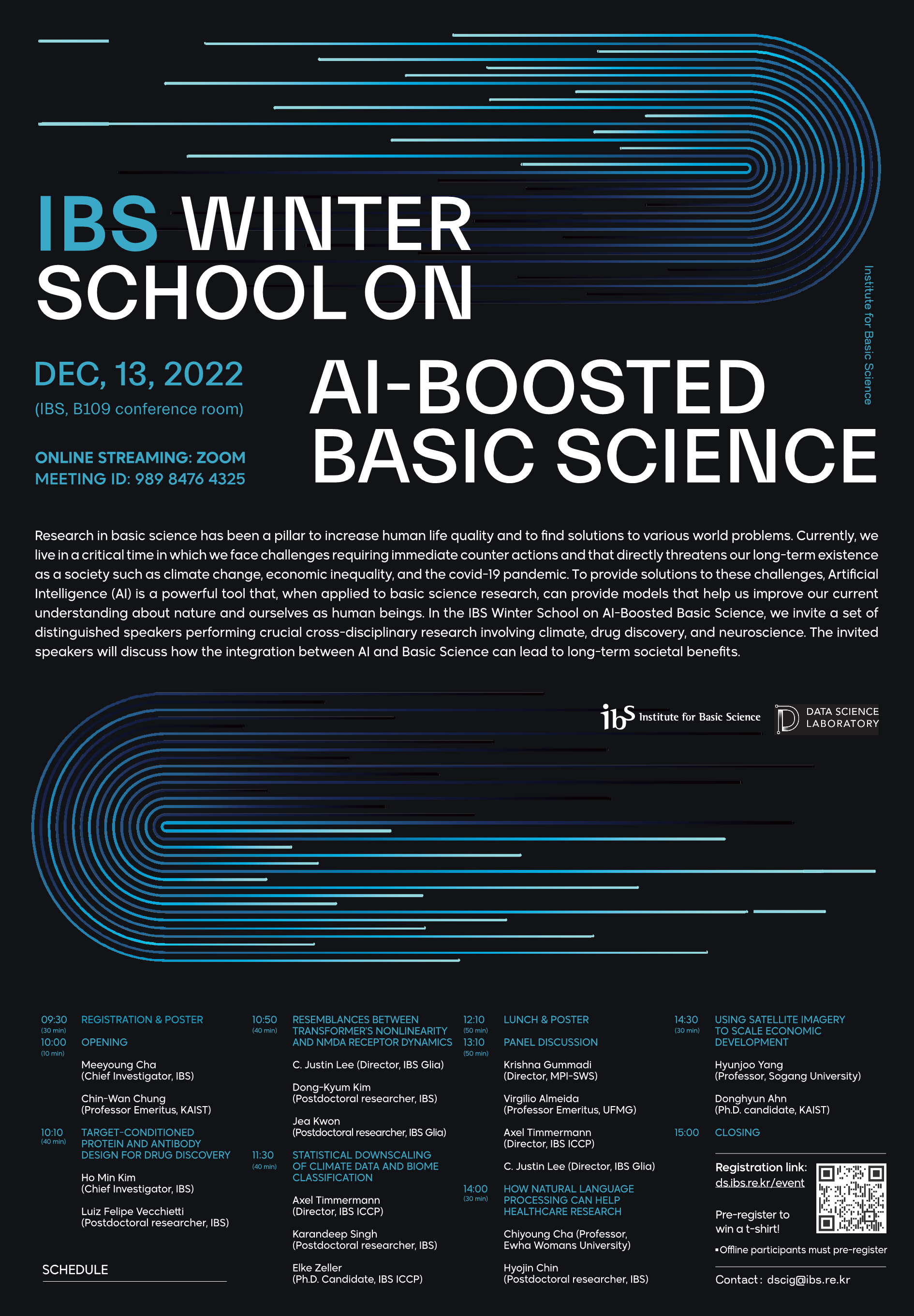IBS Winter School on AI-Boosted Basic Science 

Basic science research has been a pillar in improving human life quality and finding solutions to various global challenges. In finding solutions to these challenges, artificial intelligence (AI) has been a powerful tool that, when applied to basic science research, can provide models that help us improve our current understanding of nature and ourselves as human beings. At this event, hosted by the IBS Data Science Group, we invite a set of distinguished speakers performing crucial cross-disciplinary research involving climate, drug discovery, and neuroscience. The invited speakers will discuss how integrating AI and basic science can bring long-term societal benefits.

Date: December 13, 2022 (Tuesday) 10:00 - 15:00
Place: IBS B109 conference room, Daejeon 